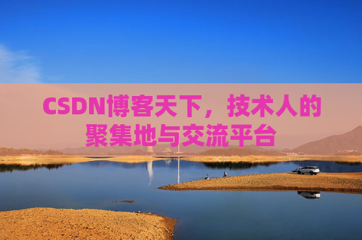 CSDN博客天下,技术人的聚集地与交流平台